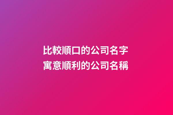 比較順口的公司名字 寓意順利的公司名稱-第1張-公司起名-玄機派